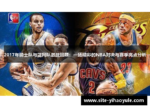 2017年骑士队与蓝网队激战回顾：一场精彩的NBA对决与赛季亮点分析