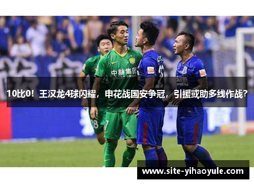 10比0！王汉龙4球闪耀，申花战国安争冠，引援或助多线作战？