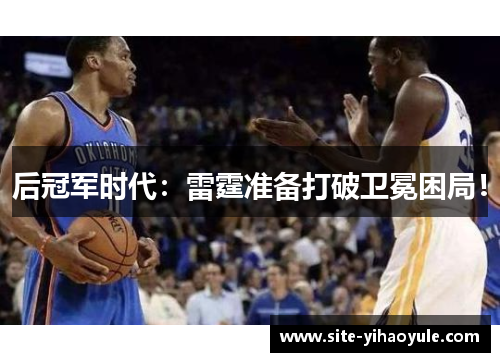 后冠军时代：雷霆准备打破卫冕困局！