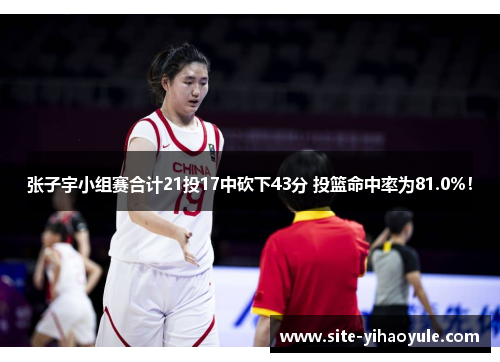 张子宇小组赛合计21投17中砍下43分 投篮命中率为81.0%！