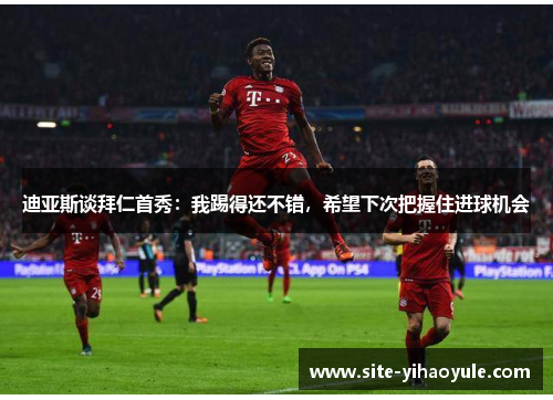 迪亚斯谈拜仁首秀：我踢得还不错，希望下次把握住进球机会